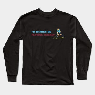 I'd rather be playing hockey Long Sleeve T-Shirt